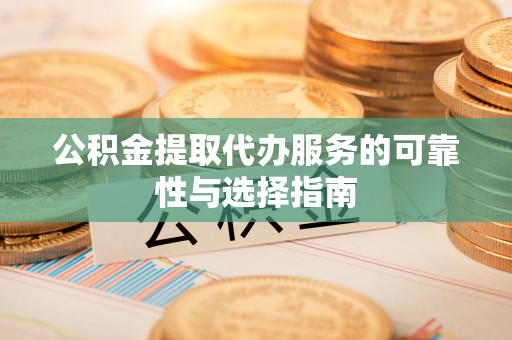 伊犁哈萨克公积金提取代办服务的可靠性与选择指南