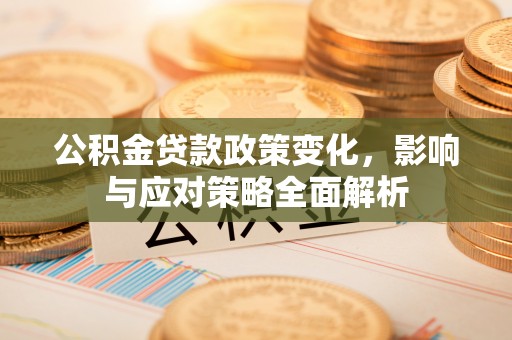 伊犁哈萨克公积金贷款政策变化，影响与应对策略全面解析