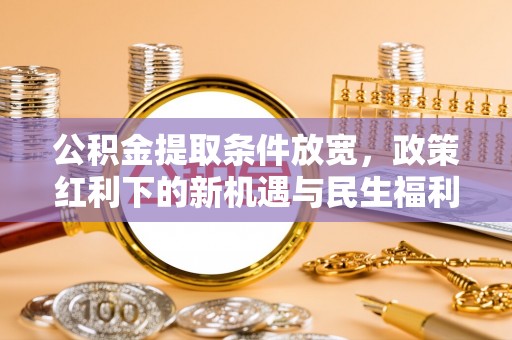 伊犁哈萨克公积金提取条件放宽，政策红利下的新机遇与民生福利