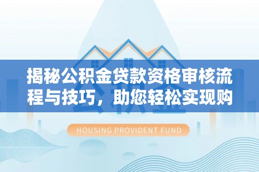 伊犁哈萨克揭秘公积金贷款资格审核流程与技巧，助您轻松实现购房梦想