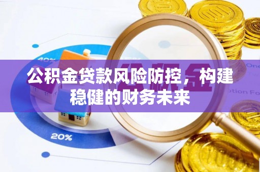 伊犁哈萨克公积金贷款风险防控，构建稳健的财务未来