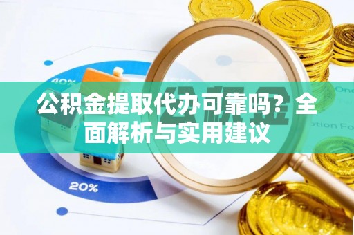 伊犁哈萨克公积金提取代办可靠吗？全面解析与实用建议