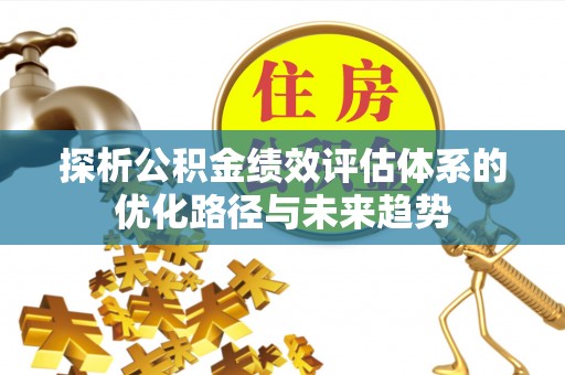 伊犁哈萨克探析公积金绩效评估体系的优化路径与未来趋势