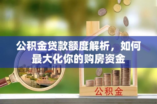 伊犁哈萨克公积金贷款额度解析，如何最大化你的购房资金