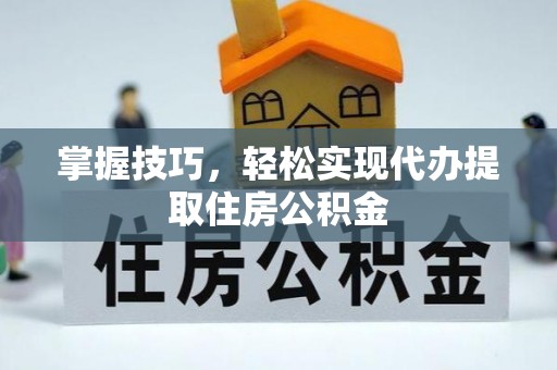 伊犁哈萨克掌握技巧，轻松实现代办提取住房公积金