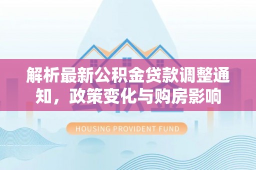 伊犁哈萨克解析最新公积金贷款调整通知，政策变化与购房影响