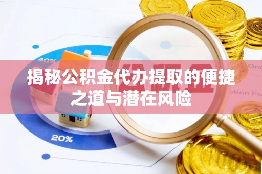 伊犁哈萨克揭秘公积金代办提取的便捷之道与潜在风险