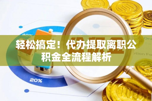 伊犁哈萨克轻松搞定！代办提取离职公积金全流程解析