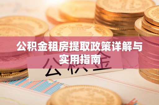 伊犁哈萨克公积金租房提取政策详解与实用指南
