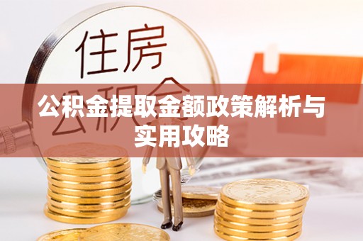 伊犁哈萨克公积金提取金额政策解析与实用攻略