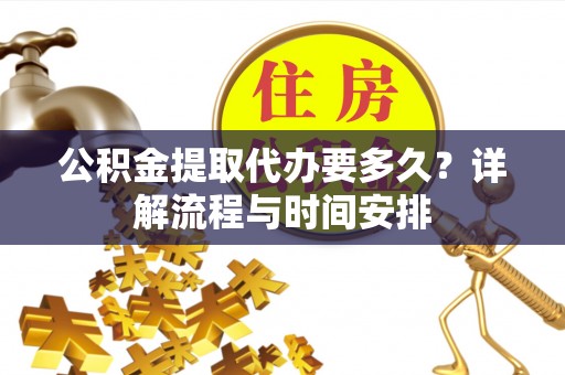 伊犁哈萨克公积金提取代办要多久？详解流程与时间安排