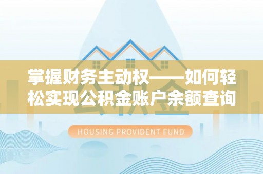 伊犁哈萨克掌握财务主动权——如何轻松实现公积金账户余额查询